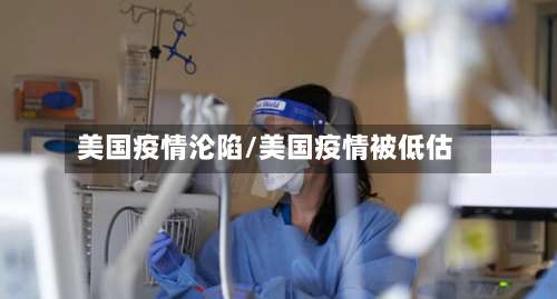 美国疫情沦陷/美国疫情被低估-第2张图片