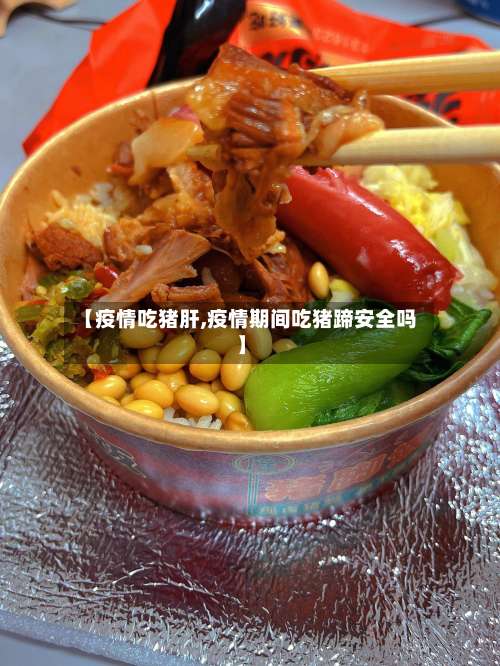 【疫情吃猪肝,疫情期间吃猪蹄安全吗】