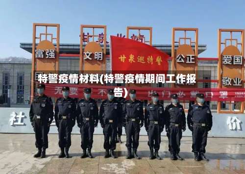 特警疫情材料(特警疫情期间工作报告)