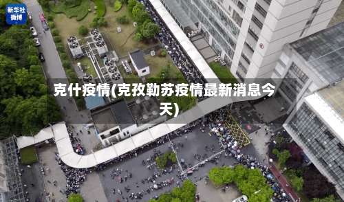 克什疫情(克孜勒苏疫情最新消息今天)