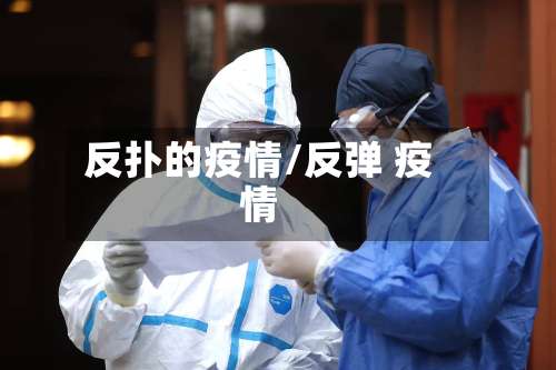 反扑的疫情/反弹 疫情