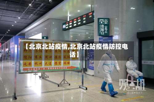 【北京北站疫情,北京北站疫情防控电话】