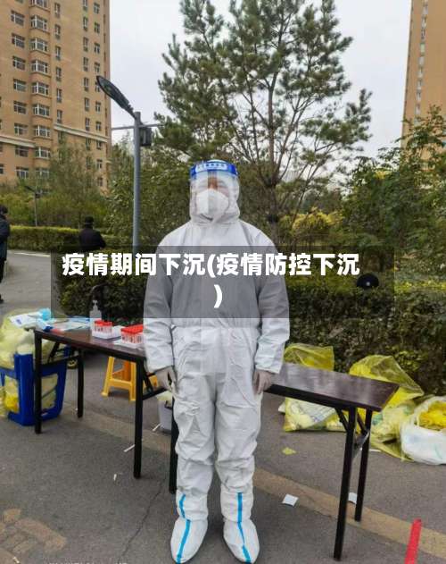 疫情期间下沉(疫情防控下沉)