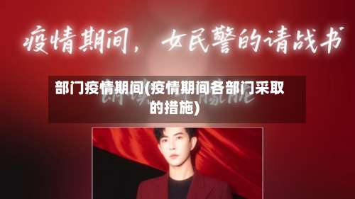 部门疫情期间(疫情期间各部门采取的措施)-第3张图片