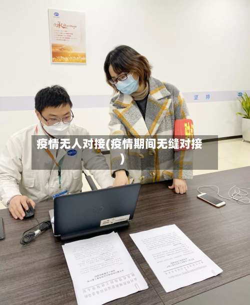 疫情无人对接(疫情期间无缝对接)-第2张图片
