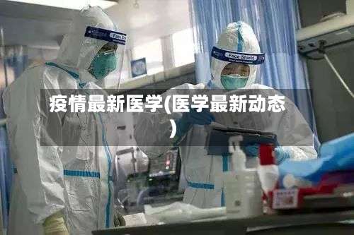 疫情最新医学(医学最新动态)-第2张图片