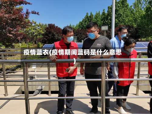 疫情蓝衣(疫情期间蓝码是什么意思)-第2张图片