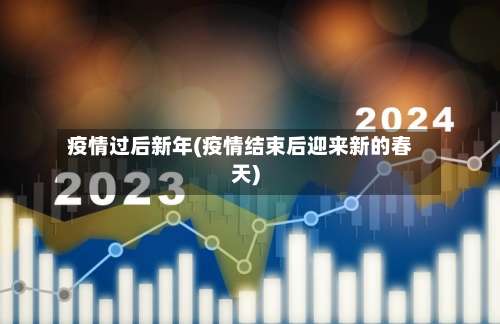 疫情过后新年(疫情结束后迎来新的春天)