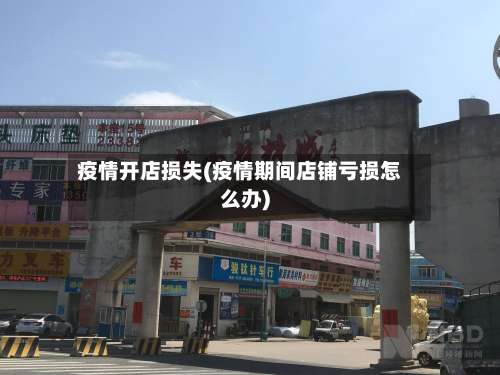 疫情开店损失(疫情期间店铺亏损怎么办)
