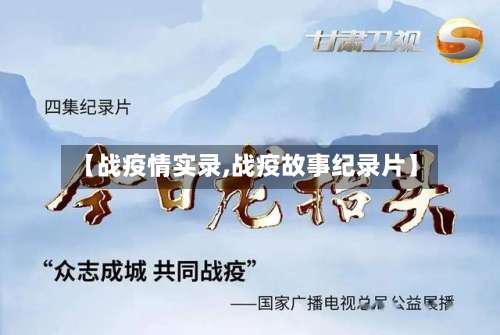 【战疫情实录,战疫故事纪录片】