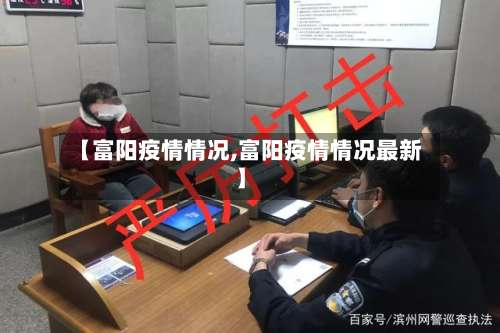 【富阳疫情情况,富阳疫情情况最新】