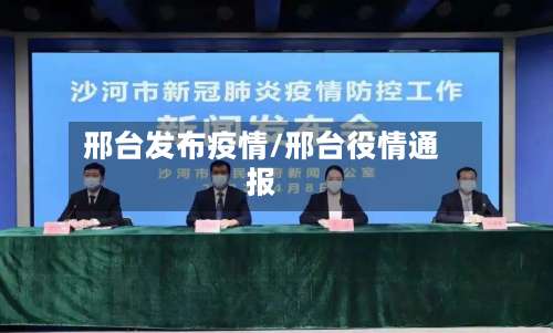 邢台发布疫情/邢台役情通报-第2张图片