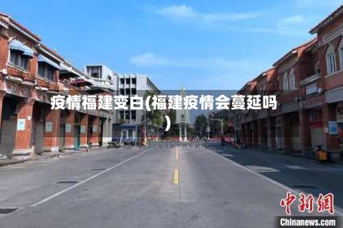 疫情福建变白(福建疫情会蔓延吗)