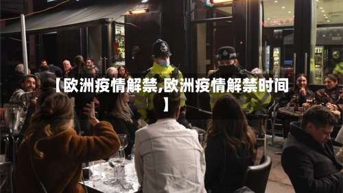 【欧洲疫情解禁,欧洲疫情解禁时间】