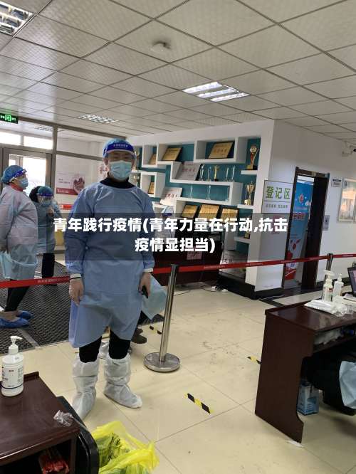 青年践行疫情(青年力量在行动,抗击疫情显担当)
