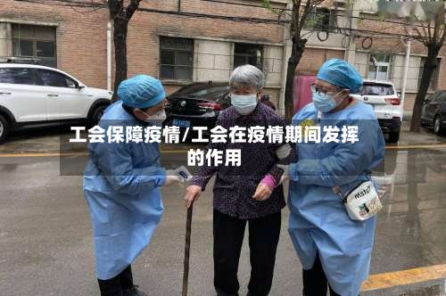 工会保障疫情/工会在疫情期间发挥的作用