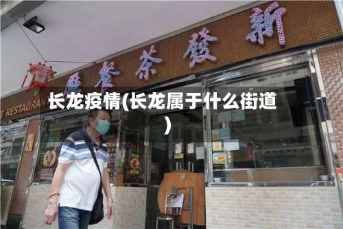 长龙疫情(长龙属于什么街道)-第2张图片