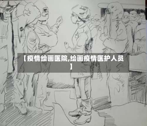 【疫情绘画医院,绘画疫情医护人员】