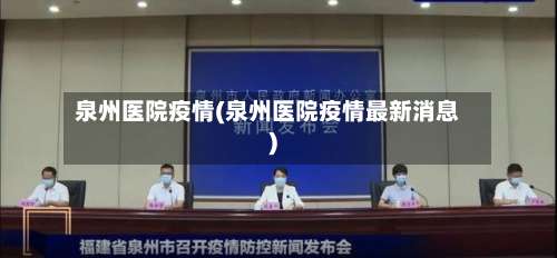 泉州医院疫情(泉州医院疫情最新消息)-第3张图片