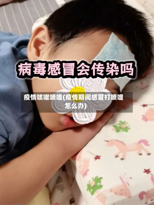 疫情咳嗽喷嚏(疫情期间感冒打喷嚏怎么办)-第3张图片