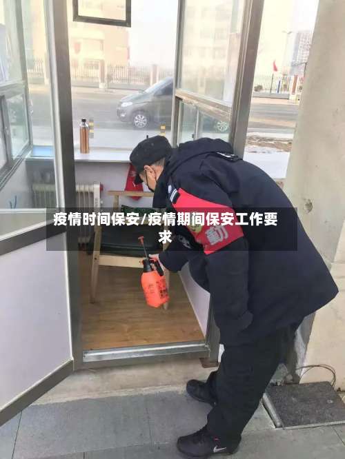 疫情时间保安/疫情期间保安工作要求