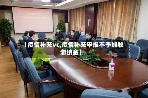 【疫情补充vc,疫情补充申报不予加收滞纳金】-第2张图片