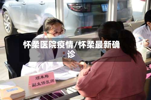 怀柔医院疫情/怀柔最新确诊-第2张图片