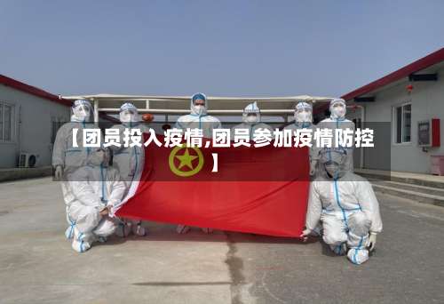 【团员投入疫情,团员参加疫情防控】-第3张图片