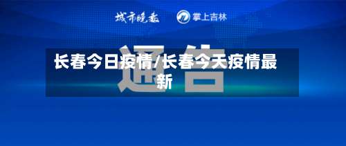 长春今日疫情/长春今天疫情最新-第3张图片