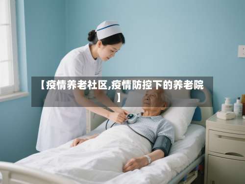 【疫情养老社区,疫情防控下的养老院】