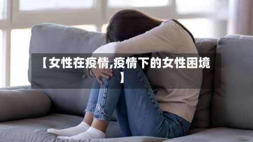 【女性在疫情,疫情下的女性困境】