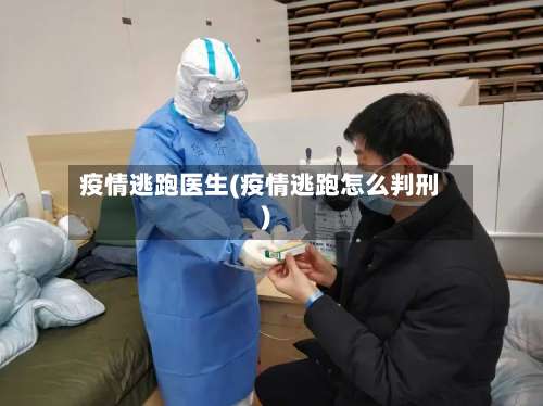 疫情逃跑医生(疫情逃跑怎么判刑)-第2张图片