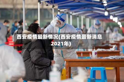 西安疫情最新情况(西安疫情最新消息2021年)