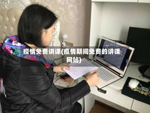 疫情免费讲课(疫情期间免费的讲课网站)-第3张图片