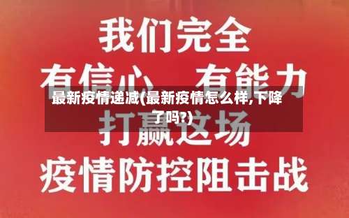 最新疫情递减(最新疫情怎么样,下降了吗?)