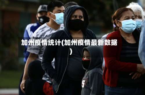 加州疫情统计(加州疫情最新数据)