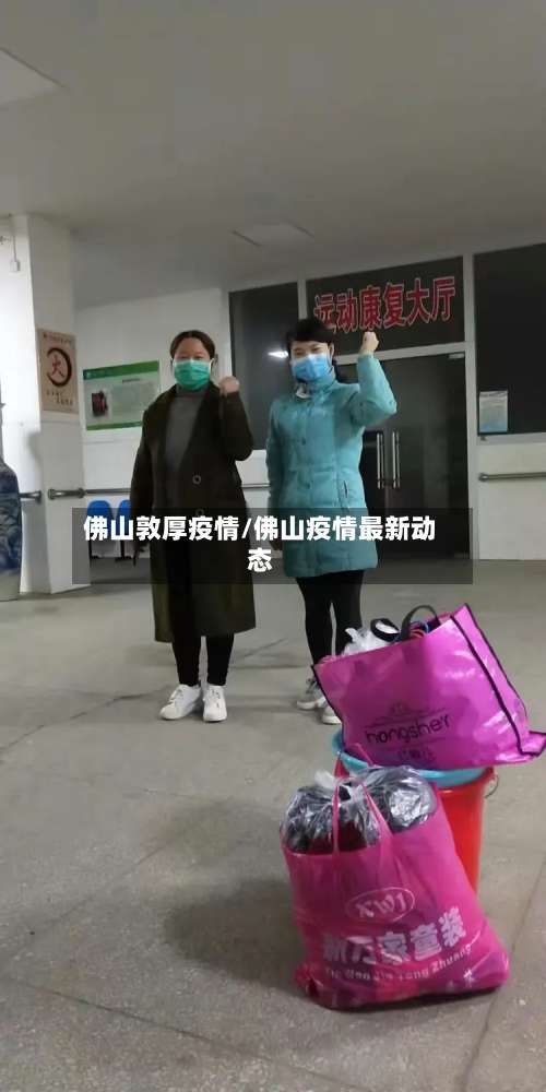 佛山敦厚疫情/佛山疫情最新动态