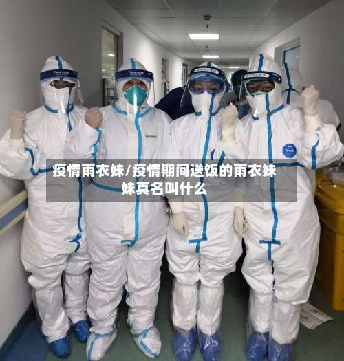 疫情雨衣妹/疫情期间送饭的雨衣妹妹真名叫什么-第2张图片