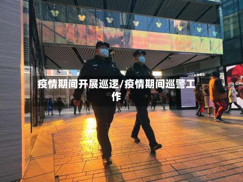 疫情期间开展巡逻/疫情期间巡警工作-第3张图片