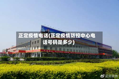 正定疫情电话(正定疫情防控中心电话号码是多少)-第2张图片