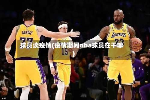 球员谈疫情(疫情期间nba球员在干嘛)