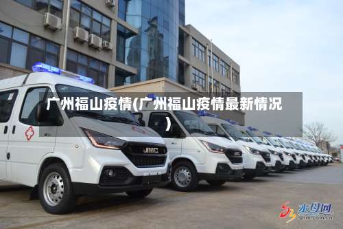 广州福山疫情(广州福山疫情最新情况)