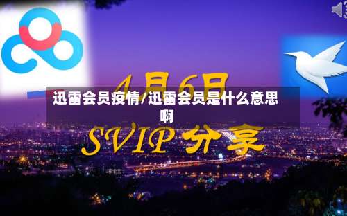 迅雷会员疫情/迅雷会员是什么意思啊