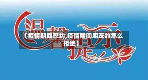 【疫情期间想约,疫情期间朋友约怎么拒绝】-第3张图片
