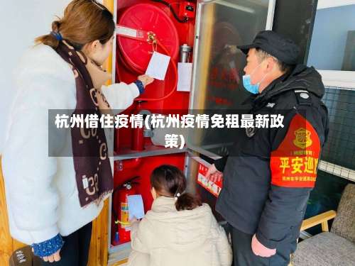 杭州借住疫情(杭州疫情免租最新政策)
