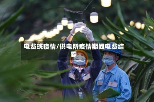 电费班疫情/供电所疫情期间电费结零