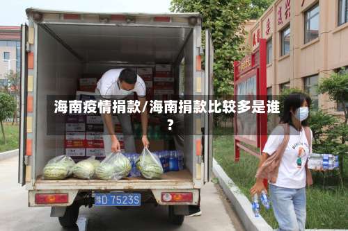 海南疫情捐款/海南捐款比较多是谁?-第3张图片