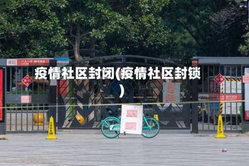 疫情社区封闭(疫情社区封锁)-第3张图片