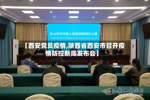【西安党员疫情,陕西省西安市召开疫情防控新闻发布会】-第2张图片