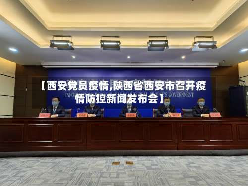 【西安党员疫情,陕西省西安市召开疫情防控新闻发布会】